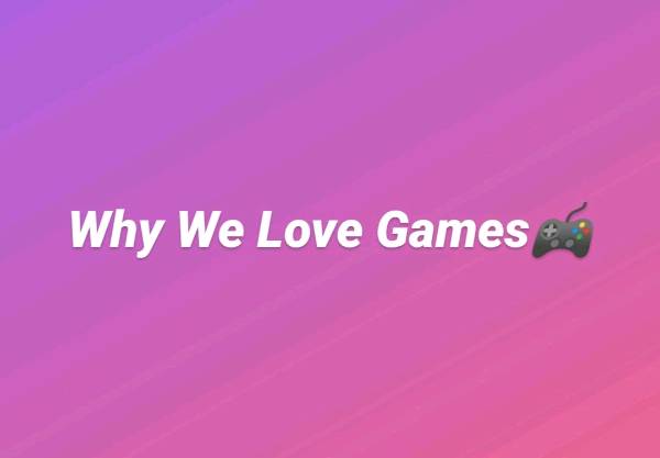 Why We Love Games🎮