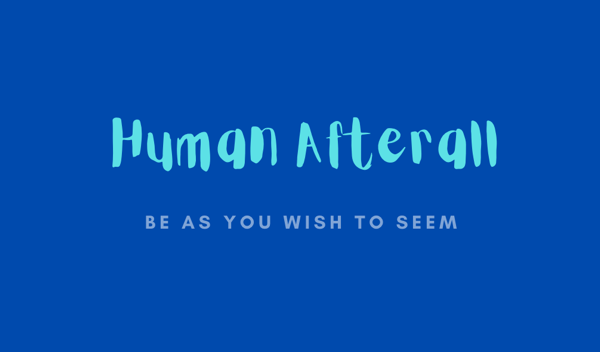 We are Humans AfterAll…BE AS YOU WISH TO SEEM