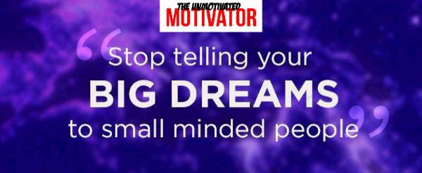 STOP TELLING YOUR BIG DREAMS TO SMALL MINDED PEOPLE