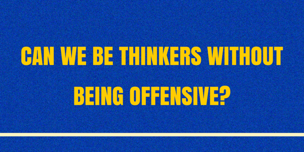 Can we be thinkers without being offensive?