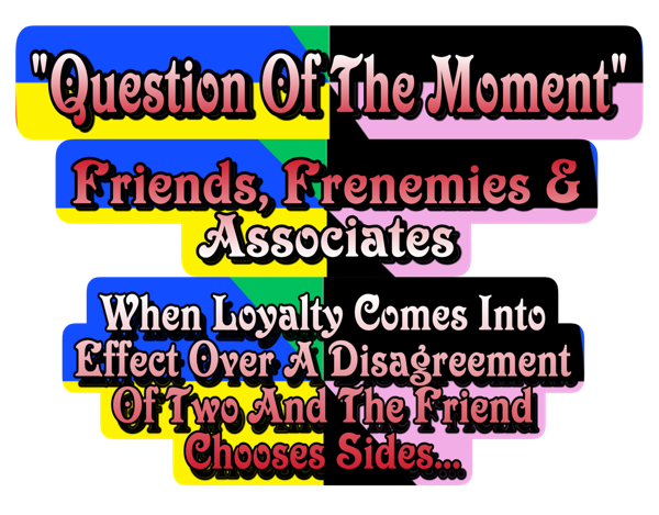 Question Of The Moment: Friends, Frenenmies & Associates