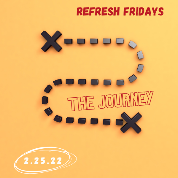 Refresh Friday’s: The journey is the Journey.
