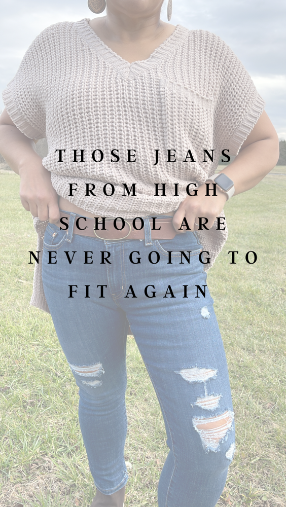 Those jeans from high school are never going to fit!