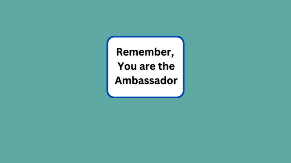 Remember, You are the Ambassador
