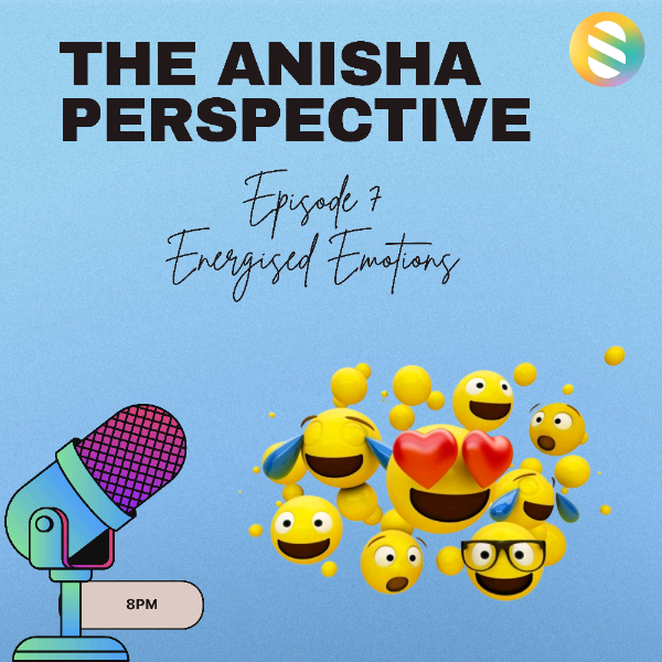 Episode 7 | The Anisha Perspective | Energised Emotions